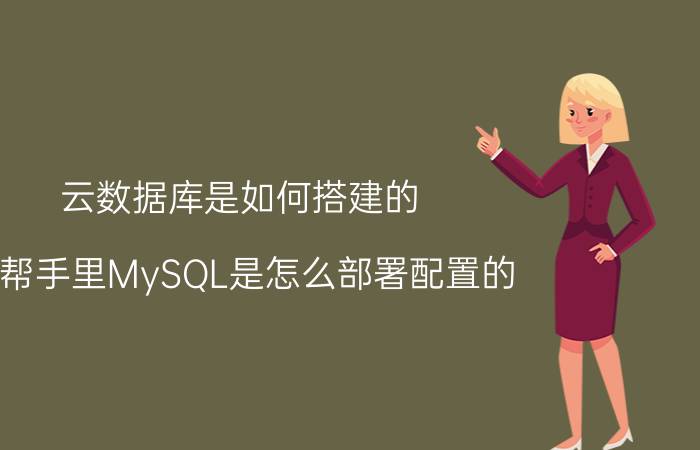 云数据库是如何搭建的 云帮手里MySQL是怎么部署配置的？